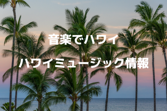【音楽でハワイ】ハワイの心あたたまるミュージック情報とライブ配信情報