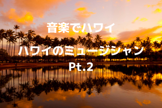 【音楽でハワイ】ハワイのミュージシャン Pt.2