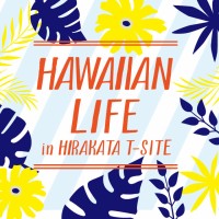 枚方T－SITEにて「HAWAII LIFE in HIRAKATA T-SITE」開催！！